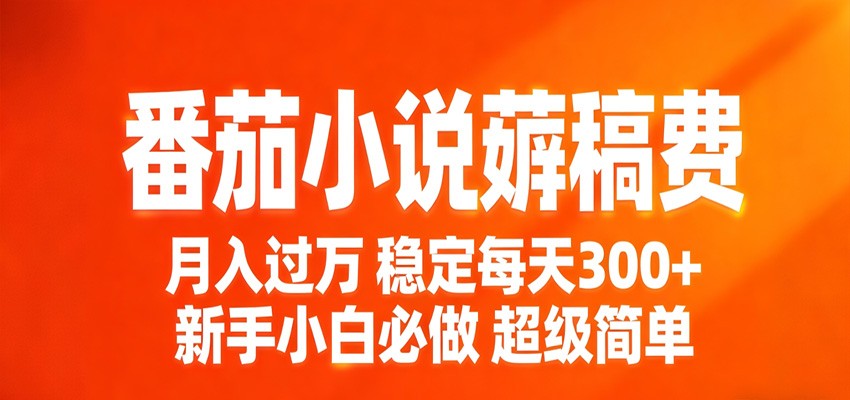 番茄小说赚稿费稳定300+每天，实操落地两年，新手小白必做，超级简单！-翌晨科技网