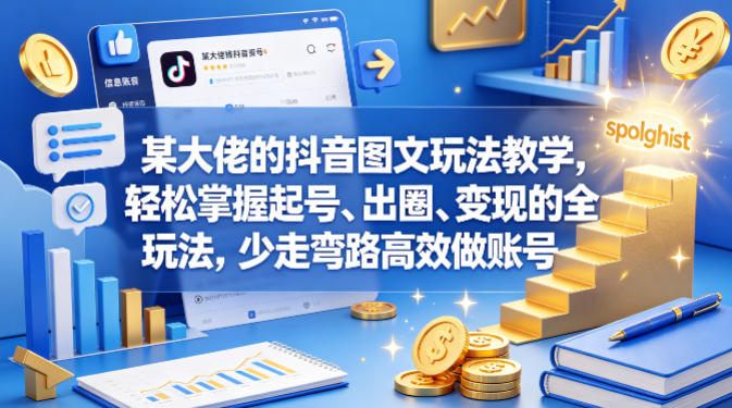 某大佬的抖音图文玩法教学，轻松掌握起号、出圈、变现的全套玩法，少走弯路高效做账号-翌晨科技网