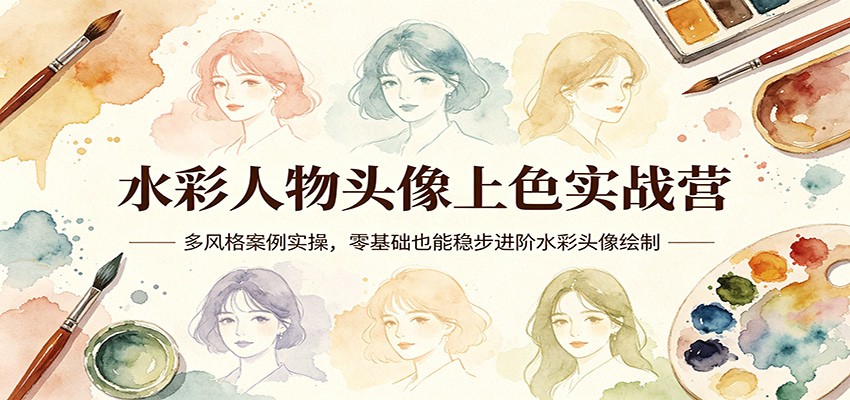 水彩人物头像上色实战营：多风格案例实操，零基础也能稳步进阶水彩头像绘制-翌晨科技网