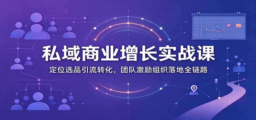 私域商业增长训练营：定位选品引流转化，团队激励组织落地全链路-翌晨科技网