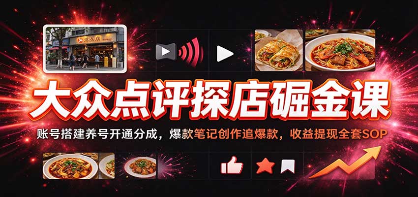 大众点评探店掘金课：账号搭建养号开通分成，爆款笔记创作追爆款，收益提现全套SOP-翌晨科技网