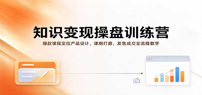 知识变现操盘训练营：爆款课程定位产品设计，课纲打磨，发售成交全流程教学-翌晨科技网