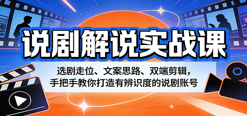 说剧解说实战课：选剧走位、文案思路、双端剪辑，手把手教你打造有辨识度的说剧账号-翌晨科技网