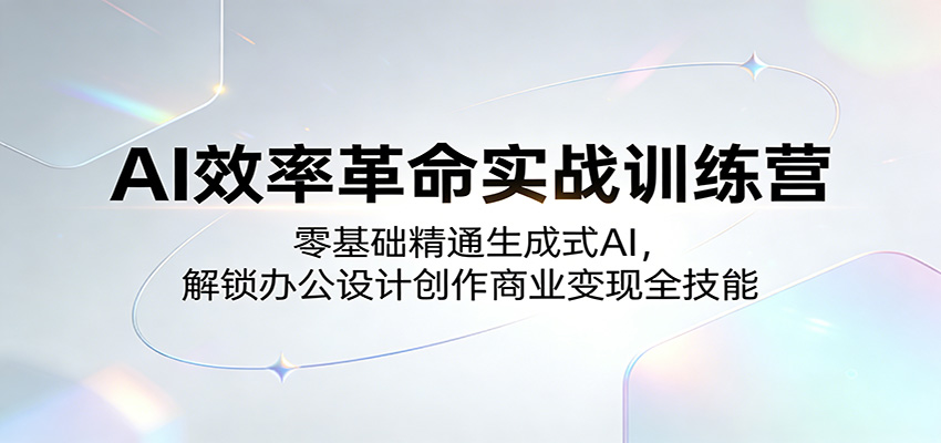 AI效率革命实战训练营：零基础精通生成式AI，解锁办公设计创作商业变现全技能-翌晨科技网