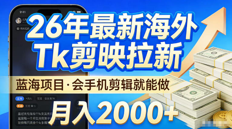 2026最新海外TK剪映拉新，当下真正蓝海项目，会基础手机剪辑就能做，单月稳入2W+【揭秘】-翌晨科技网