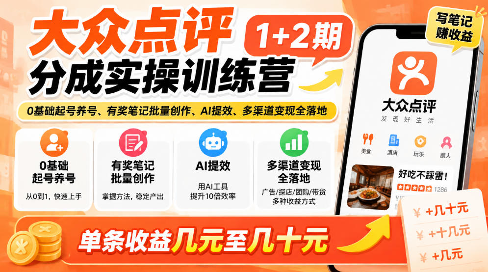 大众点评分成实操训练营1+2期｜0基础起号养号、有奖笔记批量创作、AI提效、多渠道变现全落地，单条收益几元至几十元-翌晨科技网