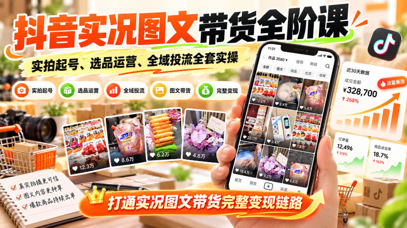 抖音实况图文带货全阶课｜实拍起号、选品运营、全域投流全套实操，打通实况图文带货完整变现链路-翌晨科技网