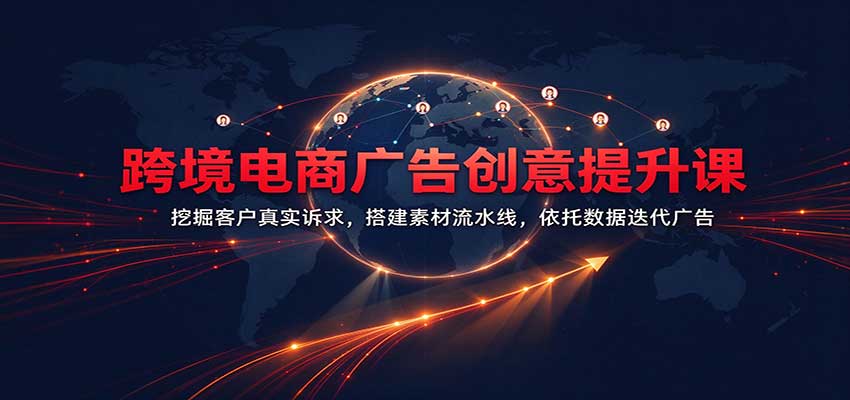 跨境电商广告创意提升课：挖掘客户真实诉求，搭建素材流水线，依托数据迭代广告-翌晨科技网