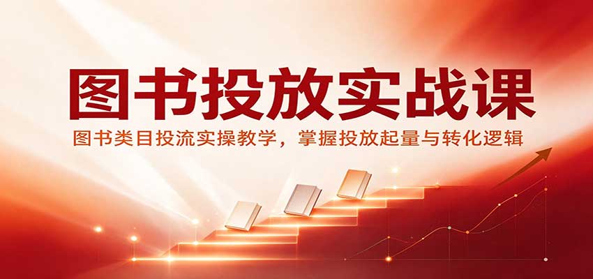 图书投放实战课：图书类目投流实操教学，掌握投放起量与转化逻辑-翌晨科技网