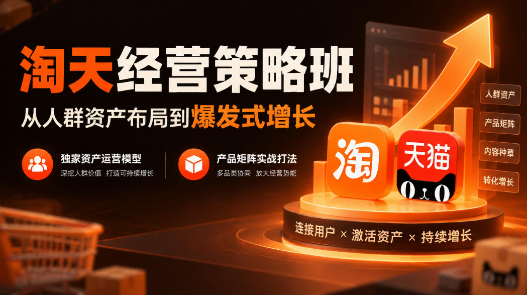 淘天经营策略班，从人群资产布局到爆发式增长，独家资产运营模型，产品矩阵实战打法-翌晨科技网