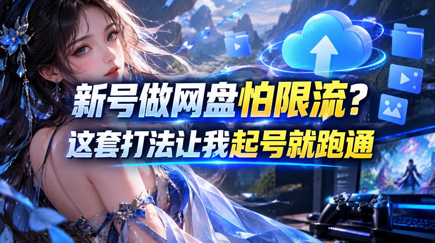 新号做网盘怕限流？这套打法让我起号就跑通，网盘项目推广的8.0版本教学-翌晨科技网