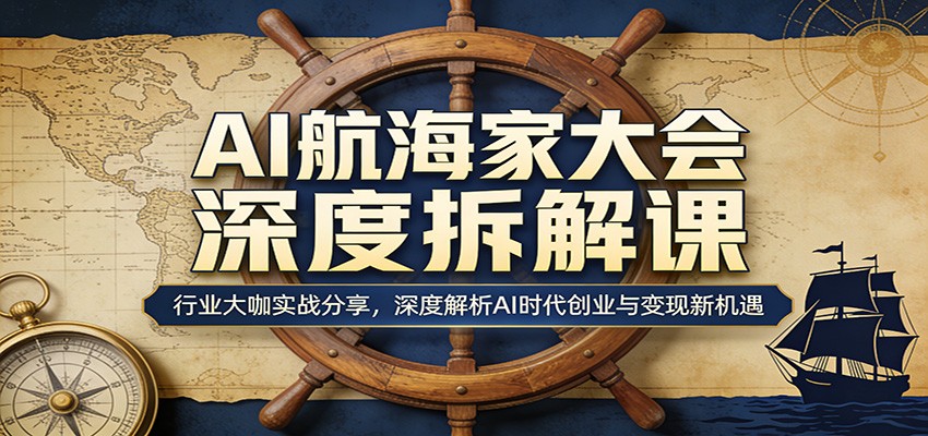 AI航海家大会深度拆解课：行业大咖实战分享，深度解析AI时代创业与变现新机遇-翌晨科技网