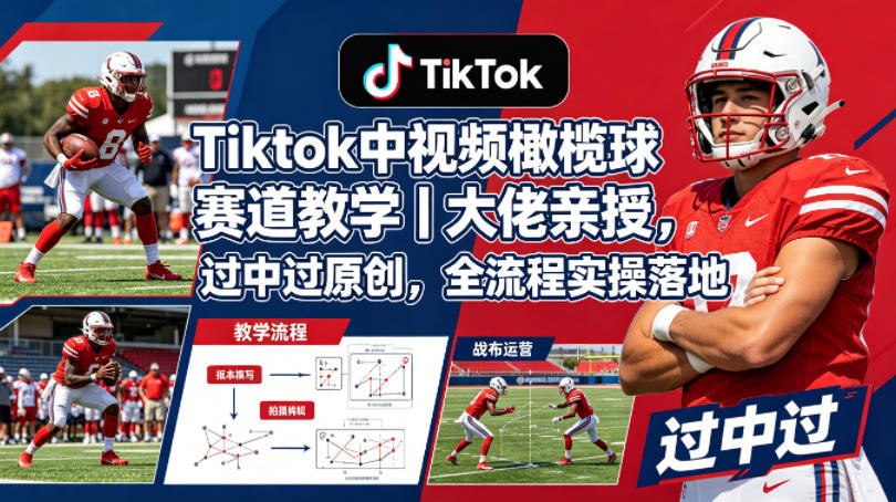 Tiktok中视频橄榄球赛道教学｜大佬亲授，过中过原创，全流程实操落地-翌晨科技网