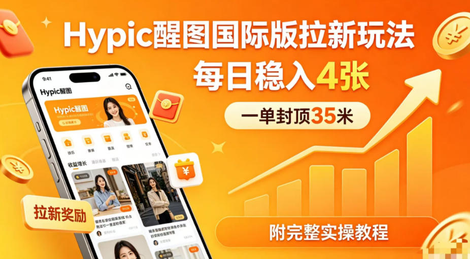 一单封顶35米，实测Hypic醒图国际版拉新玩法，每日稳入4张（附完整实操教程）-翌晨科技网