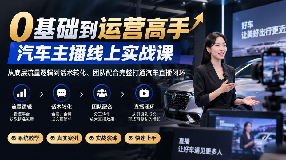 0基础到运营高手，汽车主播线上实战课，从底层流量逻辑到话术转化、团队配合完整打通汽车直播闭环-翌晨科技网
