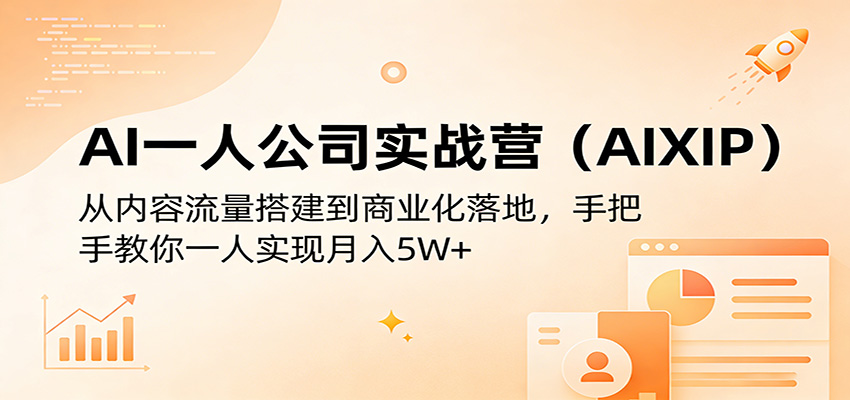 AI一人公司实战营（AIXIP）：从内容流量搭建到商业化落地，手把手教你一人实现月入5W+-翌晨科技网