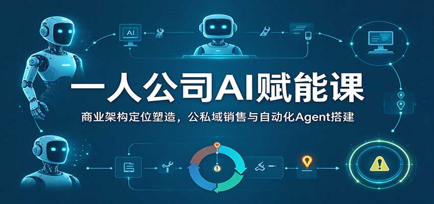 一人公司AI赋能课：商业架构定位塑造，公私域销售与自动化Agent搭建-翌晨科技网