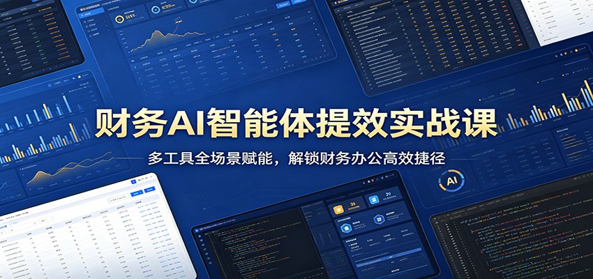 财务AI智能体提效实战课：多工具全场景赋能，解锁财务办公高效捷径-翌晨科技网