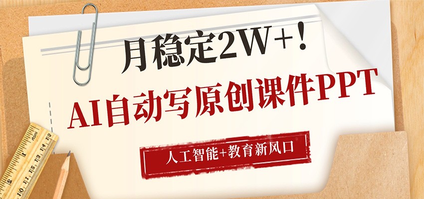 AI自动写原创课件PPT，人工智能+教育新AI风口，月稳定2W+-翌晨科技网