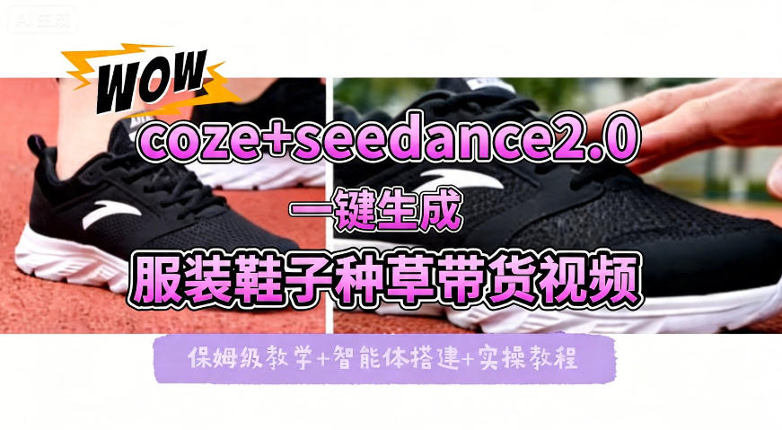 coze+即梦seedance2.0一键生成服装鞋子带货种草视频！全流程保姆级教学-翌晨科技网