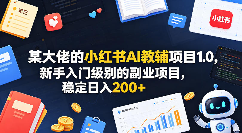 某大佬的小红书AI教辅项目1.0，新手入门级别的副业项目，稳定日入200+-翌晨科技网