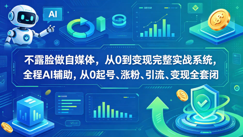不露脸做自媒体，从0到变现完整实战系统，全程AI辅助，从0起号、涨粉、引流、变现全套闭环-翌晨科技网