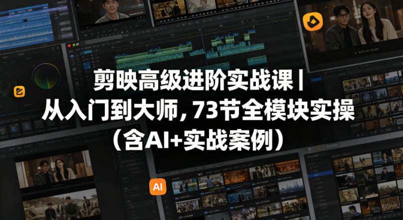 剪映高级进阶实战课｜从入门到大师，73节全模块实操（含AI+实战案例）-翌晨科技网